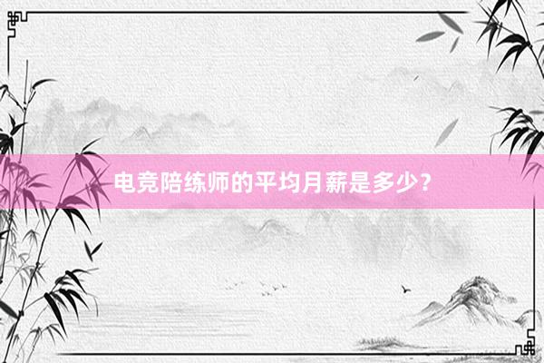 电竞陪练师的平均月薪是多少？