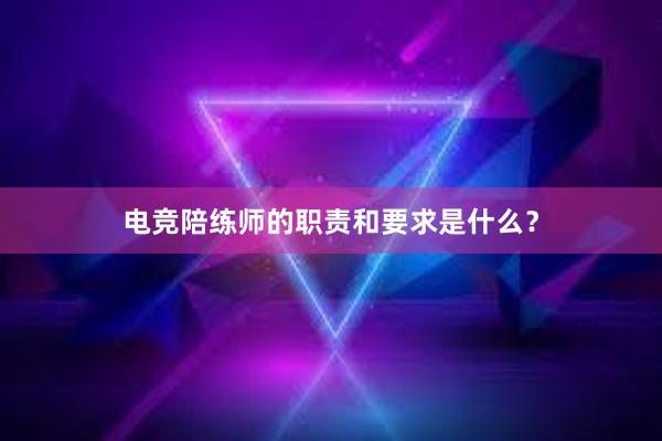 电竞陪练师的职责和要求是什么？