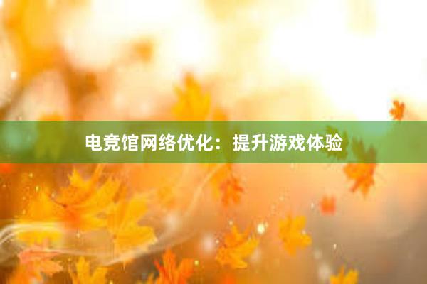 电竞馆网络优化：提升游戏体验