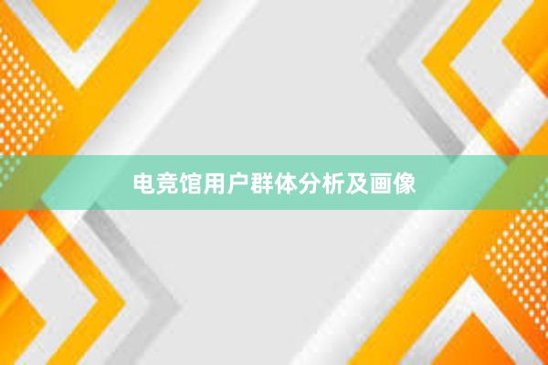 电竞馆用户群体分析及画像