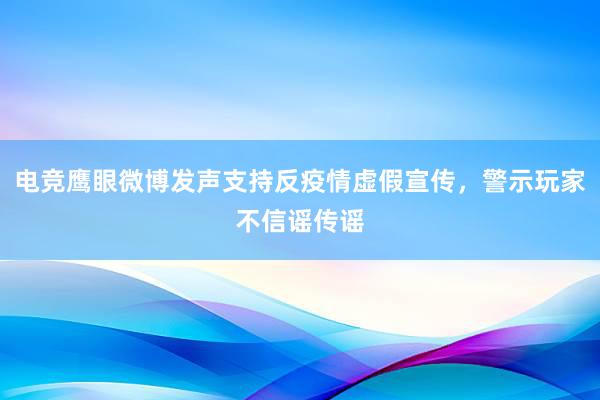 电竞鹰眼微博发声支持反疫情虚假宣传，警示玩家不信谣传谣