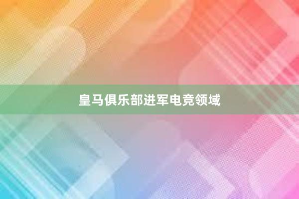 皇马俱乐部进军电竞领域