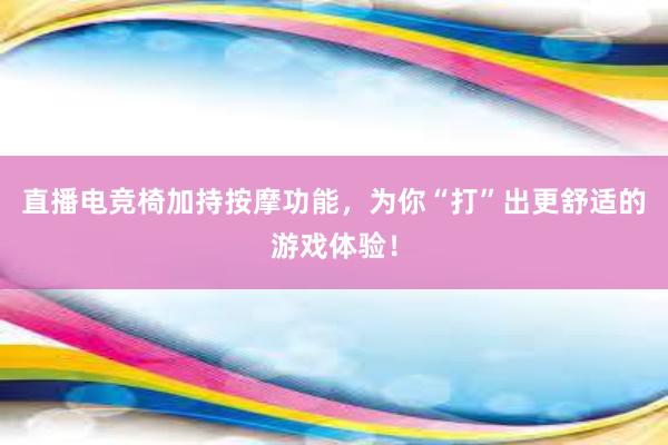 直播电竞椅加持按摩功能，为你“打”出更舒适的游戏体验！