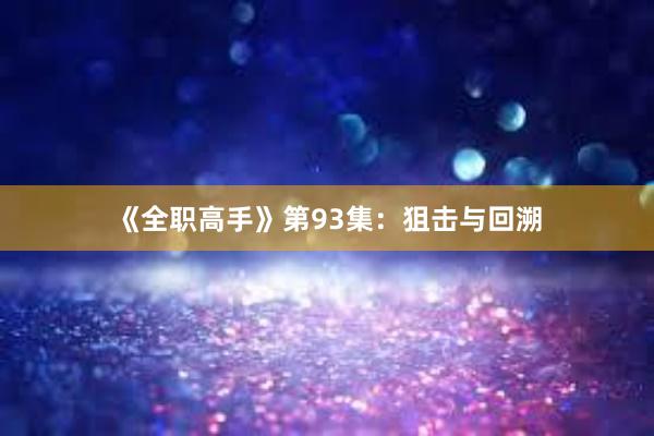 《全职高手》第93集：狙击与回溯