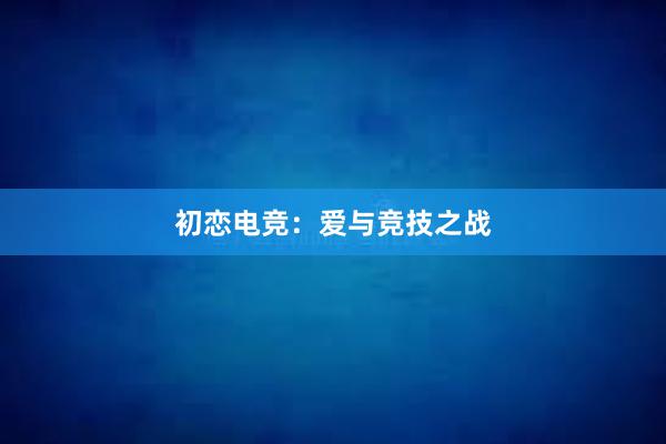 初恋电竞：爱与竞技之战