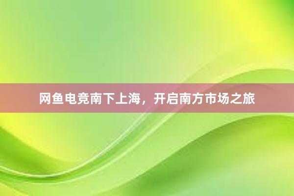 网鱼电竞南下上海，开启南方市场之旅