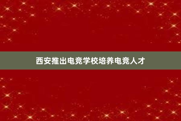 西安推出电竞学校培养电竞人才