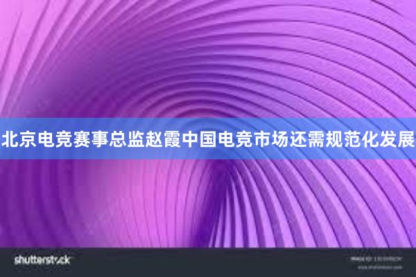 北京电竞赛事总监赵霞中国电竞市场还需规范化发展