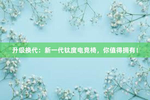 升级换代：新一代钛度电竞椅，你值得拥有！