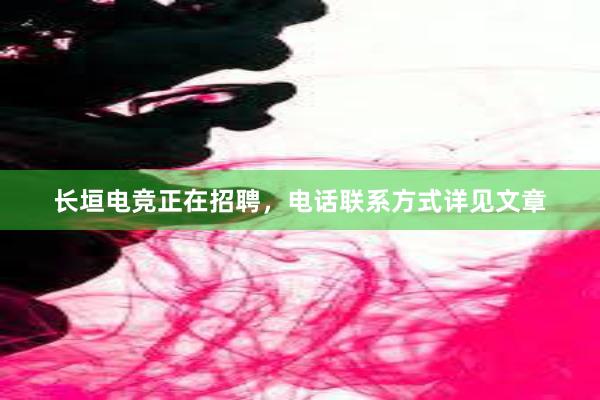 长垣电竞正在招聘，电话联系方式详见文章