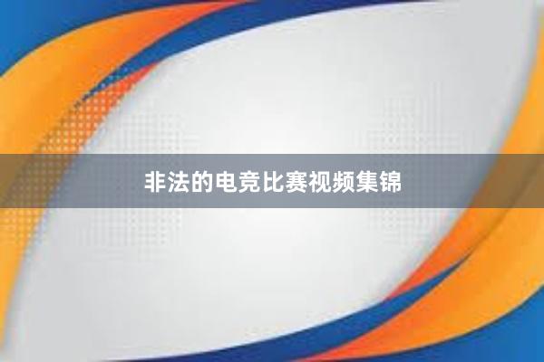 非法的电竞比赛视频集锦