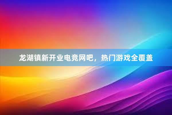 龙湖镇新开业电竞网吧，热门游戏全覆盖